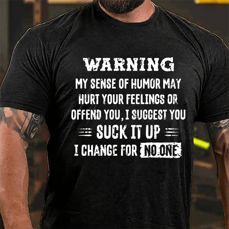 Warning My Sense Of Humor May Hurt Your Feeling Or Offend You I Suggest You Suck It Up I Change For No One Cotton T-shirt