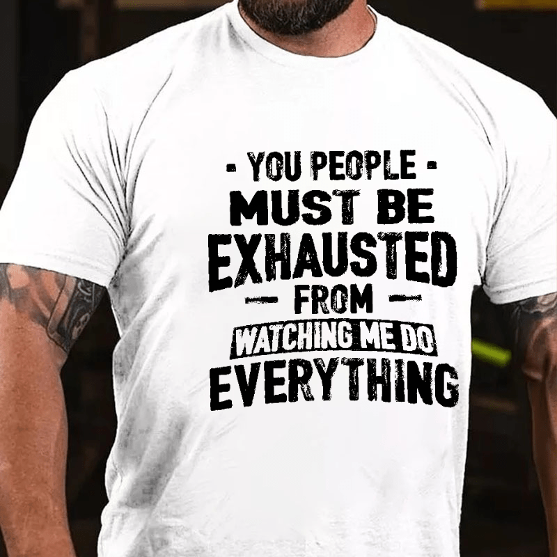 You People Must Be Exhausted From Watching Me Do Everything Joking Cotton T-shirt