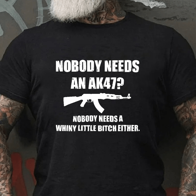 Nobody Needs An Ak 47 Nobody Needs A Whiny Little Bitch Either Saying Cotton T-shirt