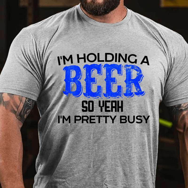 I'm Holding A Beer So Yeah I'm Pretty Busy Cotton T-shirt