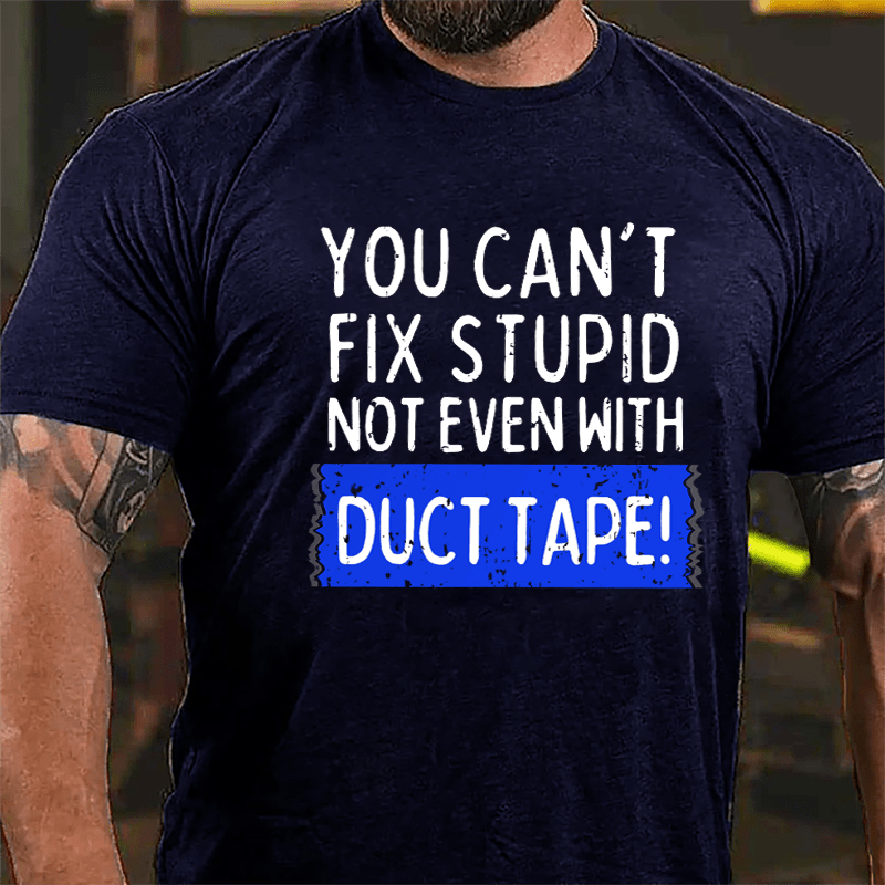 You Can't Fix Stupid Not Even With Duct Tape Cotton T-shirt