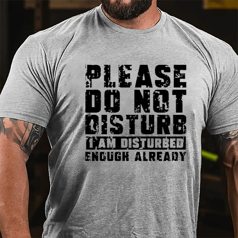 Please Do Not Disturb I Am Disturbed Enough Already Cotton T-shirt