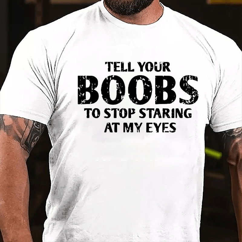 Tell Your Boobs To Stop Staring At My Eyes Funny Men Cotton T-shirt