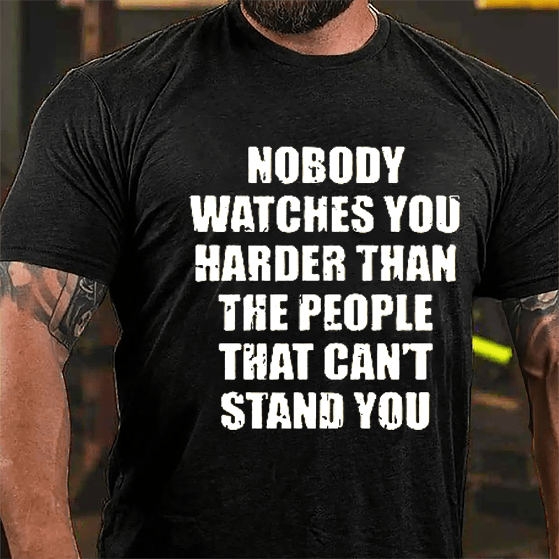 Nobody Watches You Harder Than The People That Can't Stand You Cotton T-shirt