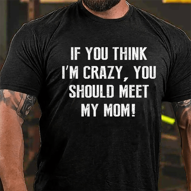 If You Think I'm Crazy You Should Meet My Mom Cotton T-shirt