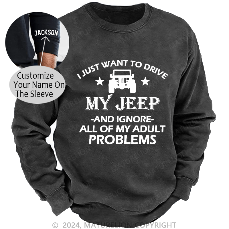 Maturelion Men's Sweatshirt I Just Want To Drive My Jeep And Ignore All Of My Adult Problems Custom Sweatshirt