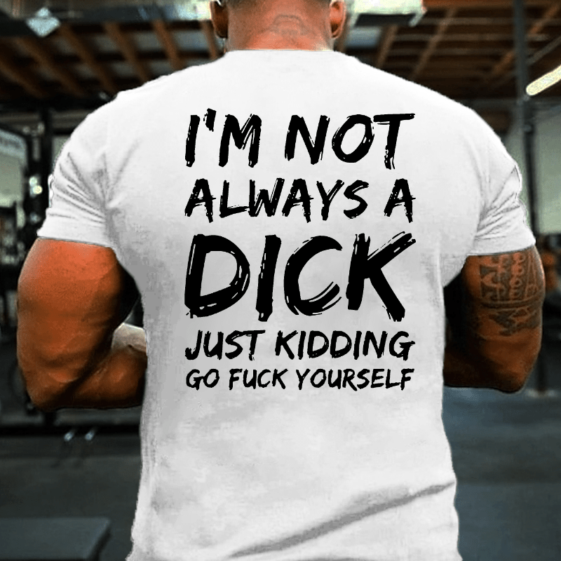 Men I'm Not Always A Dick Just Kidding Go Fuck Yourself Cotton T-shirt