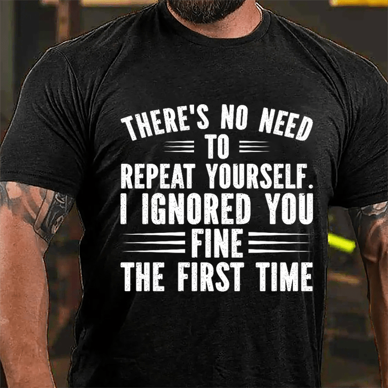 There's No Need To Repeat Yourself I Ignored You Fine The First Time Cotton T-shirt