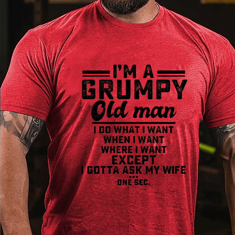 I'm A Grumpy Old Man I Do What I Want When I Want Where I Want Except I Gotta Ask My Wife One Sec. Cotton T-shirt