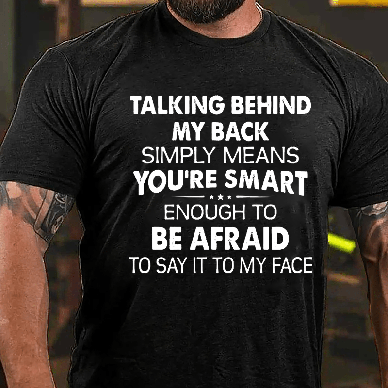 Talking Behind My Back Simply Means You're Smart Enough To Be Afraid To Say It To My Face Cotton T-shirt