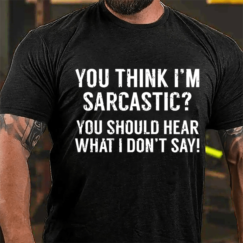 You Think I'm Sarcastic? You Should Hear What I Don't Say Men's Funny Cotton T-shirt