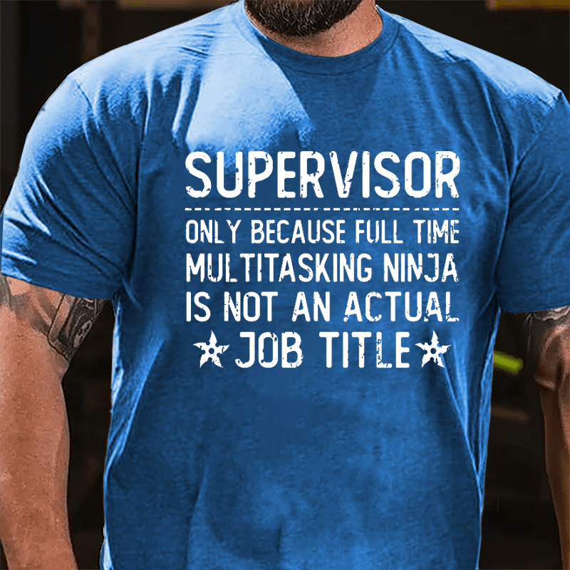 Supervisor Only Because Full Time Multitasking Ninja Is Not An Actual Job Title Cotton T-shirt