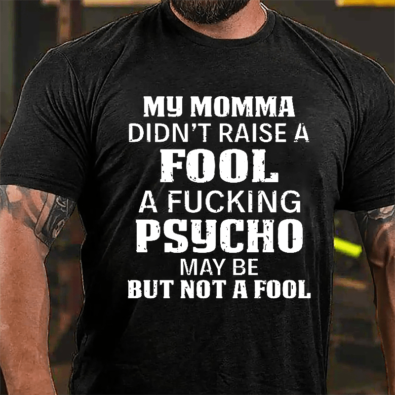 Men's My Momma Didn't Raise A Fool A Fucking Psycho May Be But Not A Fool Cotton T-shirt