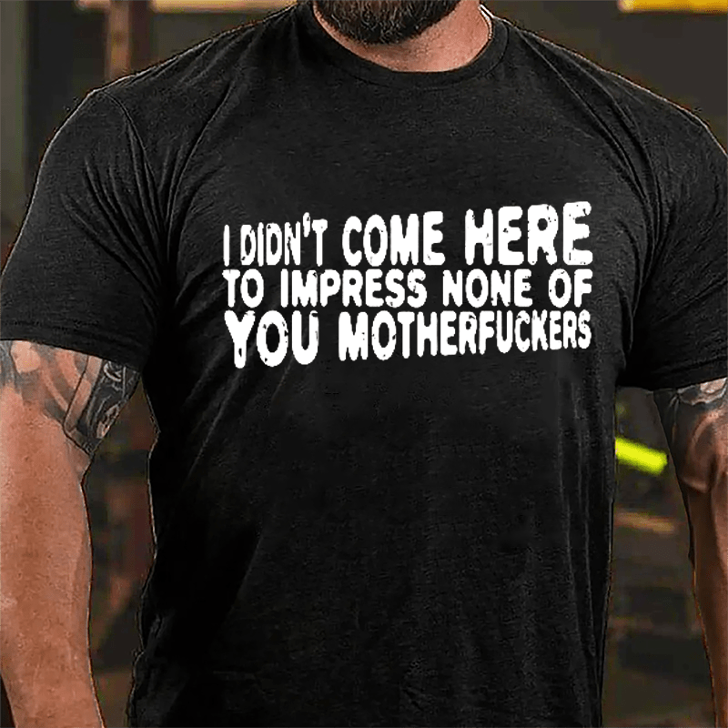 I Didn't Come Here To Impress None Of You Motherfuckers Cotton T-shirt