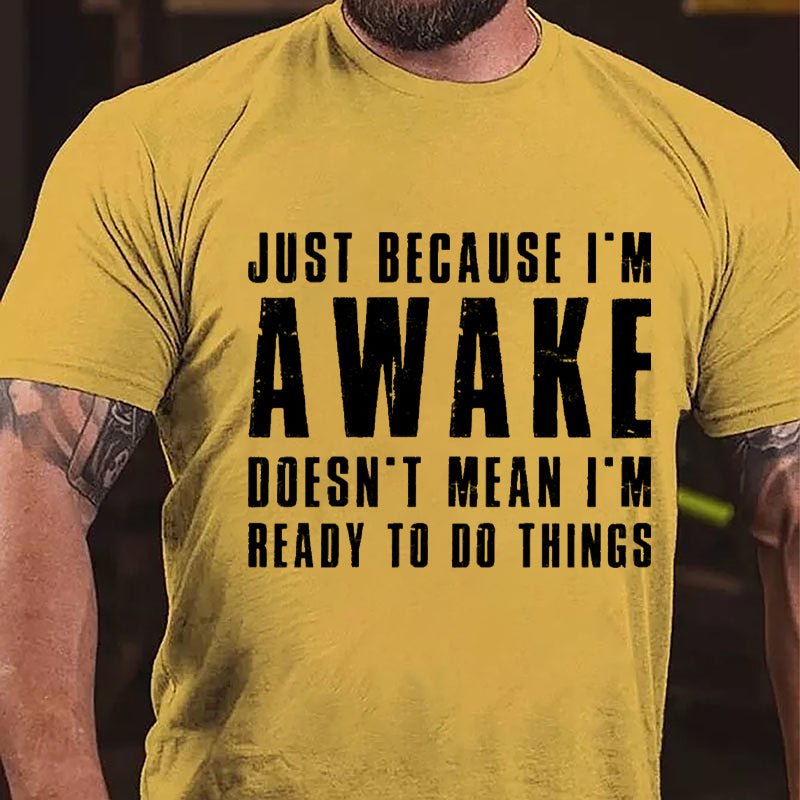 Just Because I'm Awake Doesn't Mean I'm Ready To Do Things Cotton T-shirt