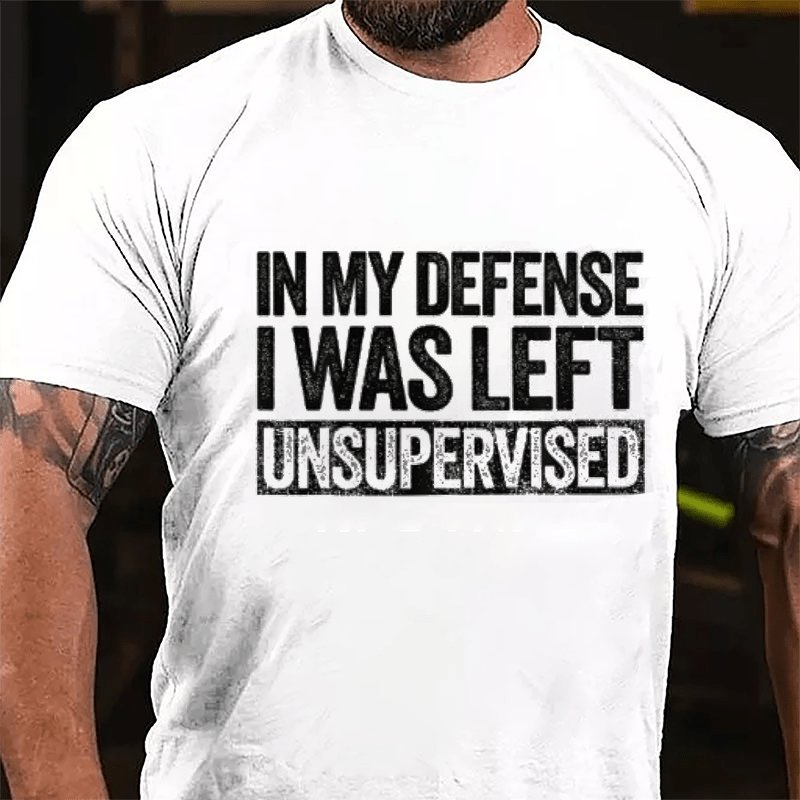 In My Defense I Was Left Unsupervised Funny Cotton T-shirt