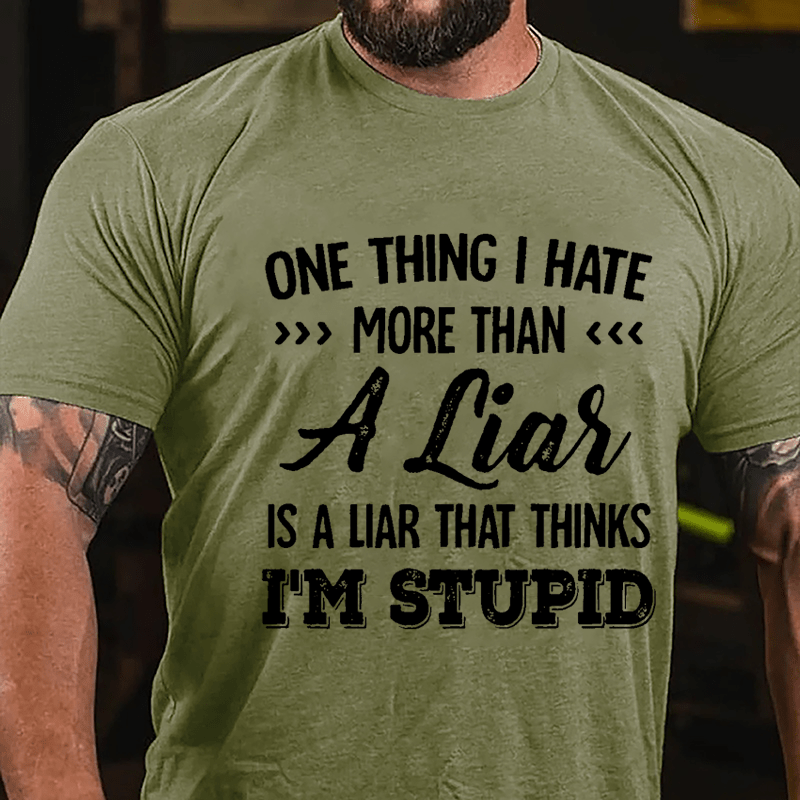 One Thing I Hate More Than A Liar Is A Liar That Thinks I'm Stupid Cotton T-shirt