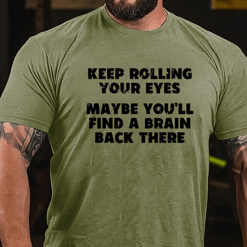 Keep Rolling Your Eyes Maybe You'll Find A Brain Back There Funny Cotton T-shirt