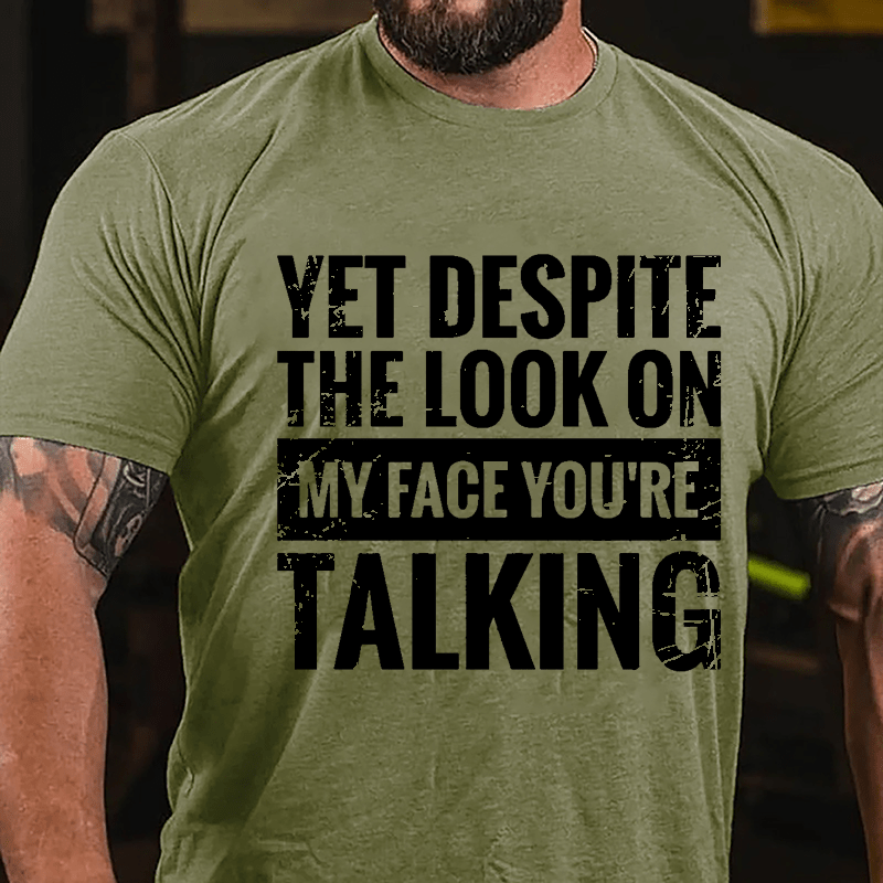 Yet Despite The Look On My Face You're Talking Cotton T-shirt