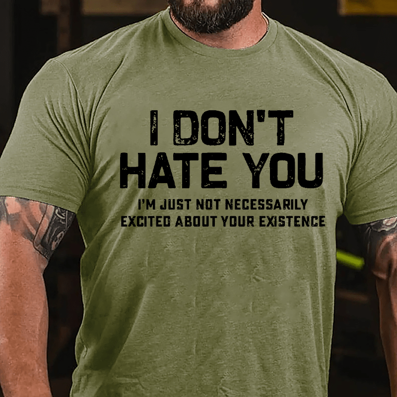 I Don't Hate You I'm Just Not Necessarily Excited About Your Existence Cotton T-shirt