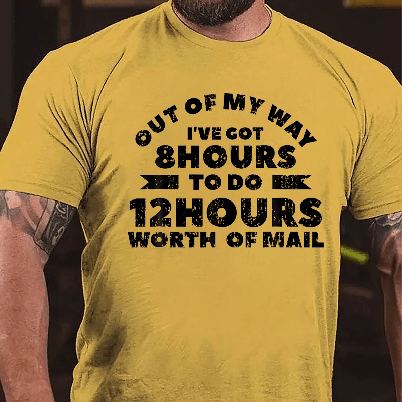 Out Of My Way I've Got 8 Hours To Do 12 Hours Worth Of Mail Cotton T-shirt