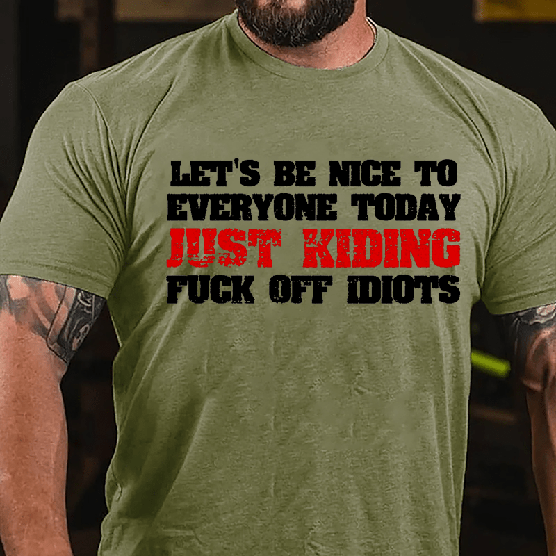 Let's Be Nice To Everyone Today Just Kidding Fuck Off Idiots Cotton T-shirt