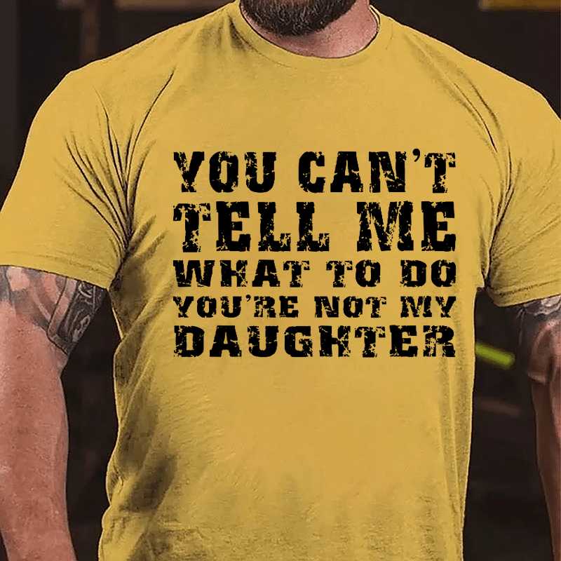 You Can't Tell Me What To Do You're Not My Daughter Men's Funny Cotton T-shirt