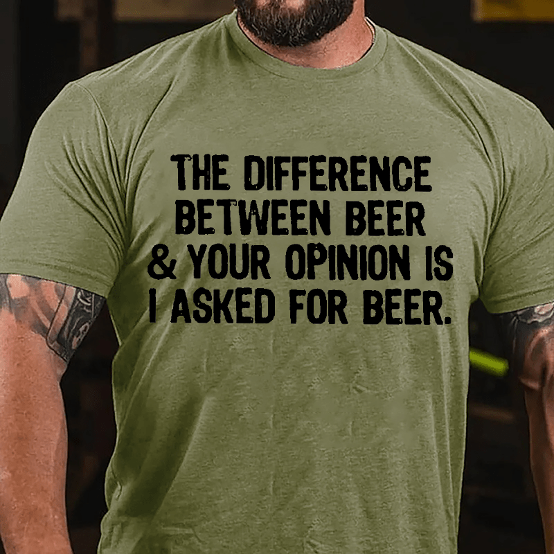 The Difference Between Beer & Your Opinion Is I Asked For Beer Cotton T-shirt