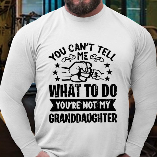 You Can't Tell Me What To Do You're Not My Granddaughter Long Sleeve Shirt