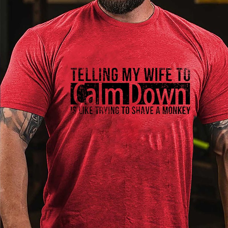 Telling My Wife To Calm Down Is Like Trying To Shave A Monkey Funny Cotton T-shirt