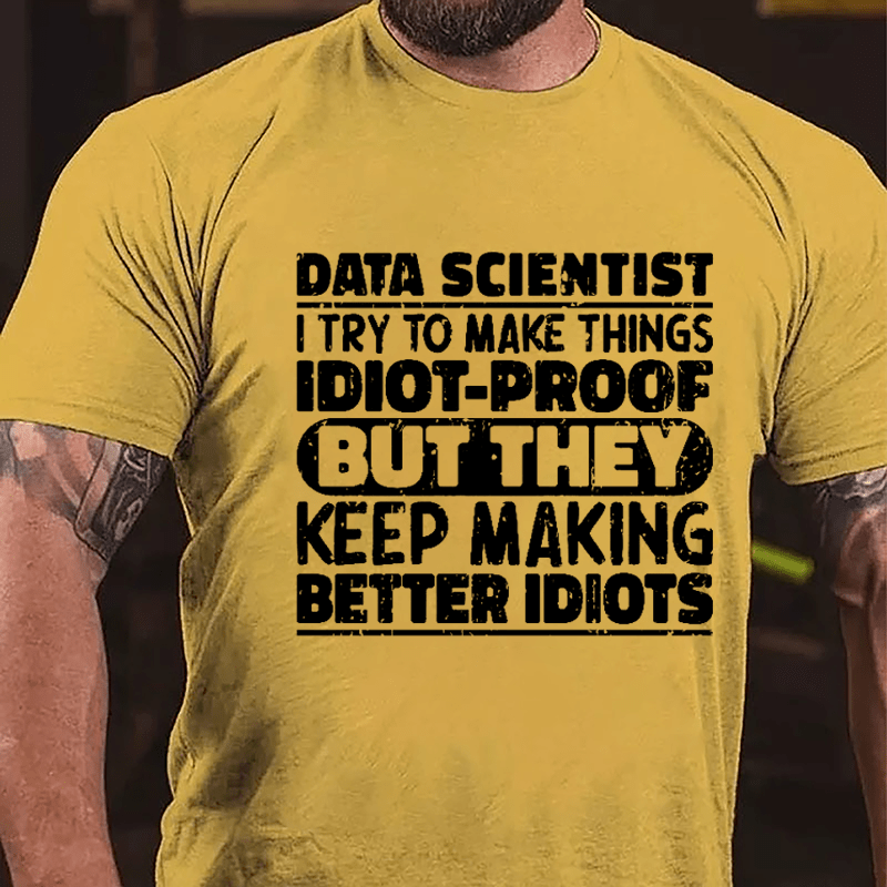 Data Scientist I Try To Make Things Idiot-proof But They Keep Making Better Idiots Cotton T-shirt