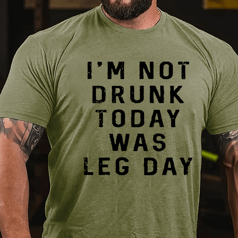 I'm Not Drunk, Today Was Leg Day Cotton T-shirt