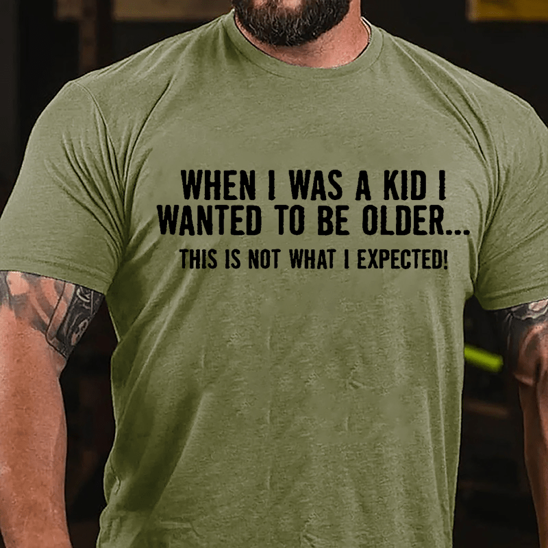 When I Was A Kid I Wanted To Be Older This Is Not What I Expected Cotton T-shirt