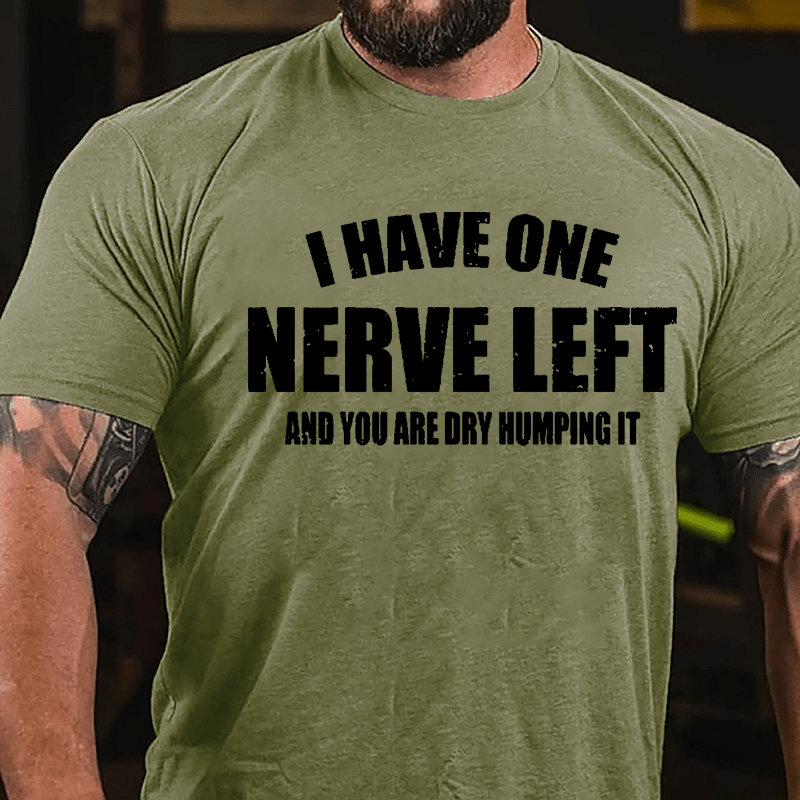 I Have One Nerve Left And You Are Dry Humping It Cotton T-shirt