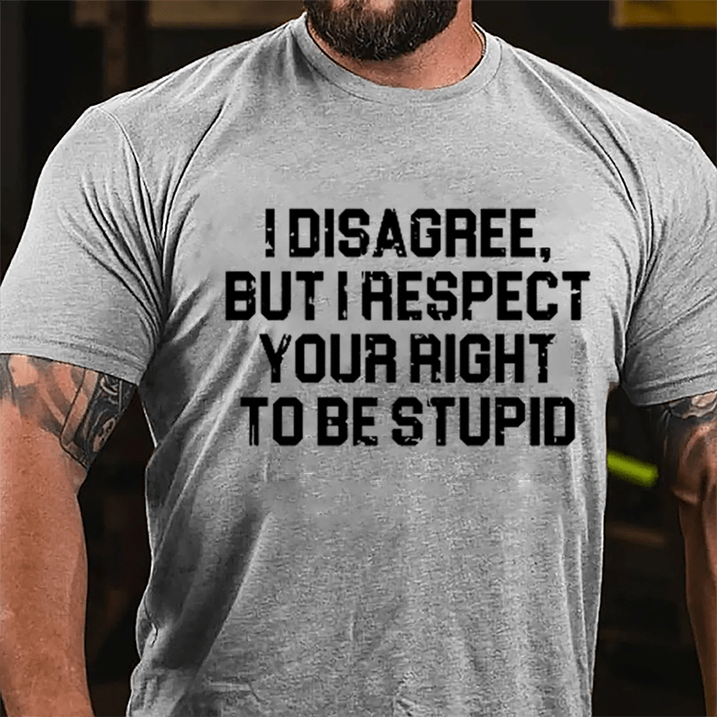 I Disagree But I Respect Your Right To Be Stupid Sarcastic Cotton T-shirt