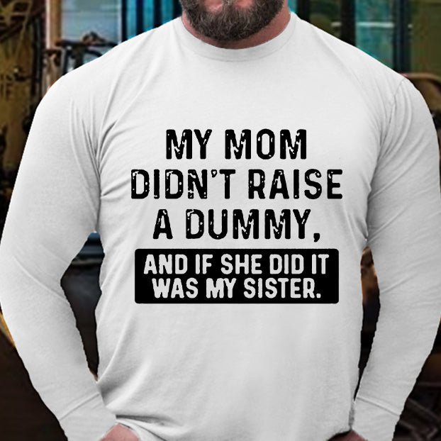 My Mom Didn't Raise A Dummy, And If She Did It Was My Sister Long Sleeve Shirt