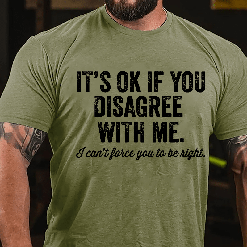 It's OK If You Disagree With Me I Can't Force You to Be Right Funny Men's Cotton T-shirt