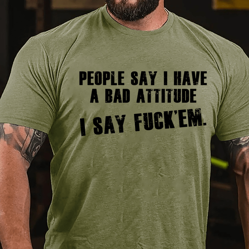 People Say I Have A Bad Attitude I Say Fuck'em Cotton T-shirt