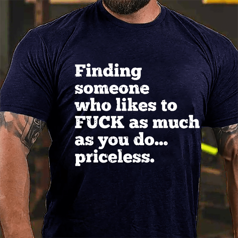 Finding Someone Who Likes To Fuck As Much As You Do... Priceless Cotton T-shirt