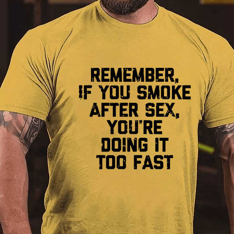 Remember If You Smoke After Sex You're Doing It Too Fast Cotton T-shirt