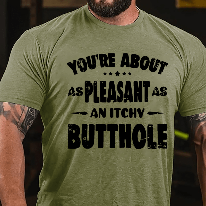 You're About As Pleasant As An Itchy Butthole Cotton T-shirt