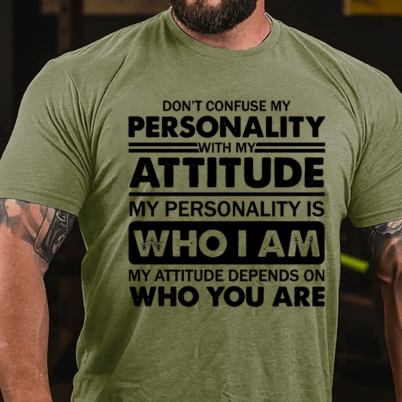 Don't Confuse My Personality With My Attitude My Personality Is Who I Am My Attitude Depends On Who You Are Cotton T-shirt