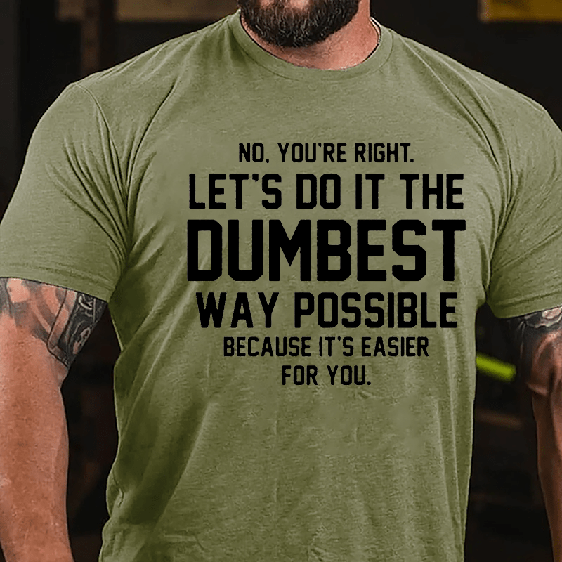 No You're Right Let's Do It The Dumbest Way Possible Because It's Easier For You Cotton T-shirt