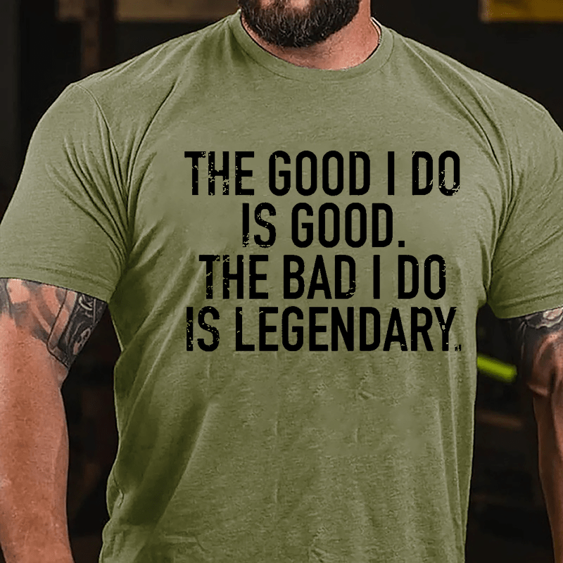 The Good I Do Is Good The Bad I Do Is Legendary Cotton T-shirt