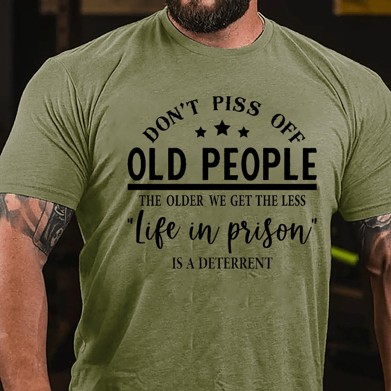 Men's Don't Piss Off Old People The Older We Get The Less "Life In Prison" Is A Deterrent Cotton T-shirt