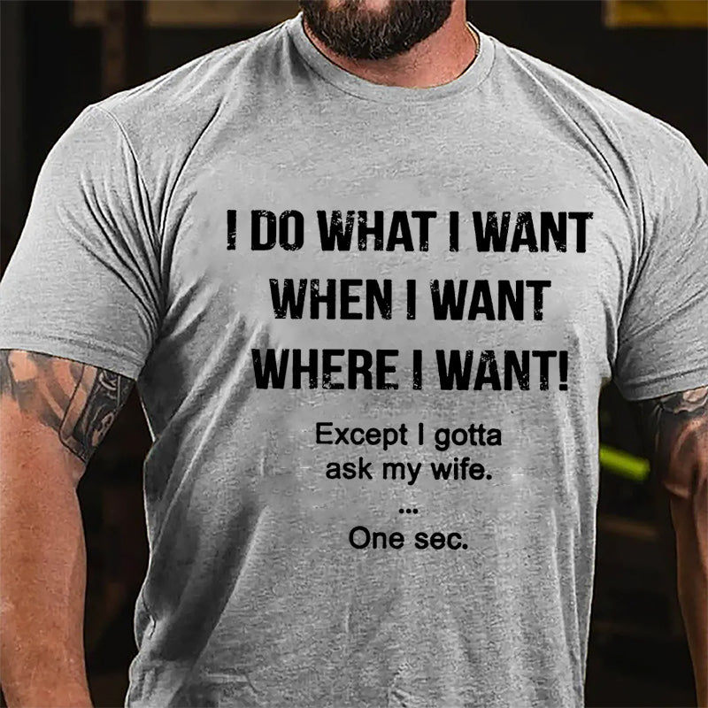 I Do What I Want When I Want Where I Want Except I Gotta Ask My Wife One Sec. Cotton T-shirt