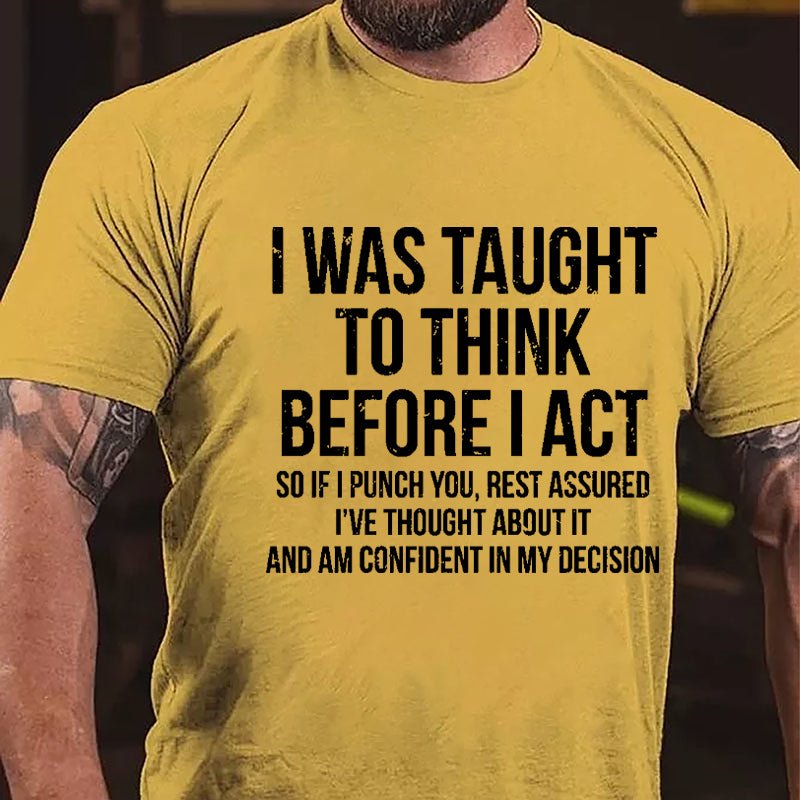 I Was Taught To Think Before I Act So If I Punch You Rest Assured I've Thought About It And Am Confident In My Desicion Cotton T-shirt