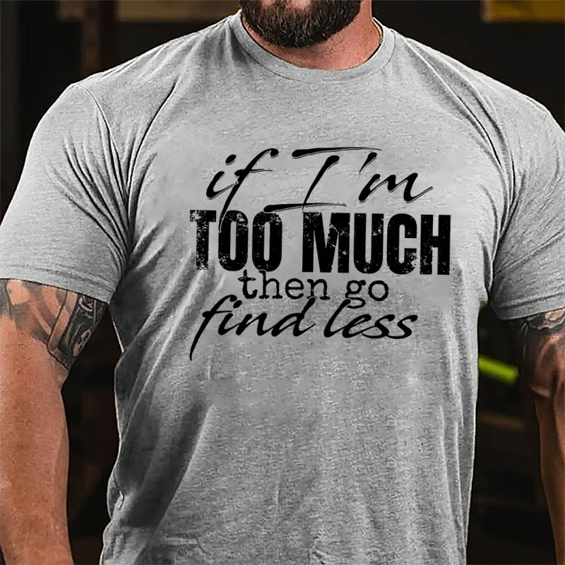 If I'm Too Much Then Go Find Less Cotton T-shirt