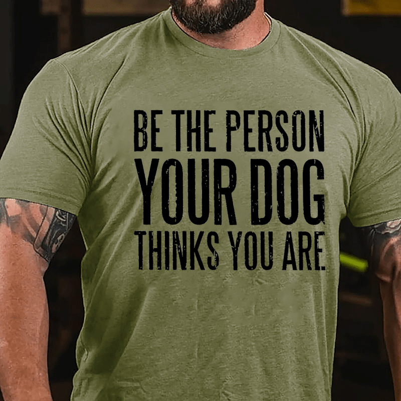 Be The Person Your Dog Thinks You Are Cotton T-shirt