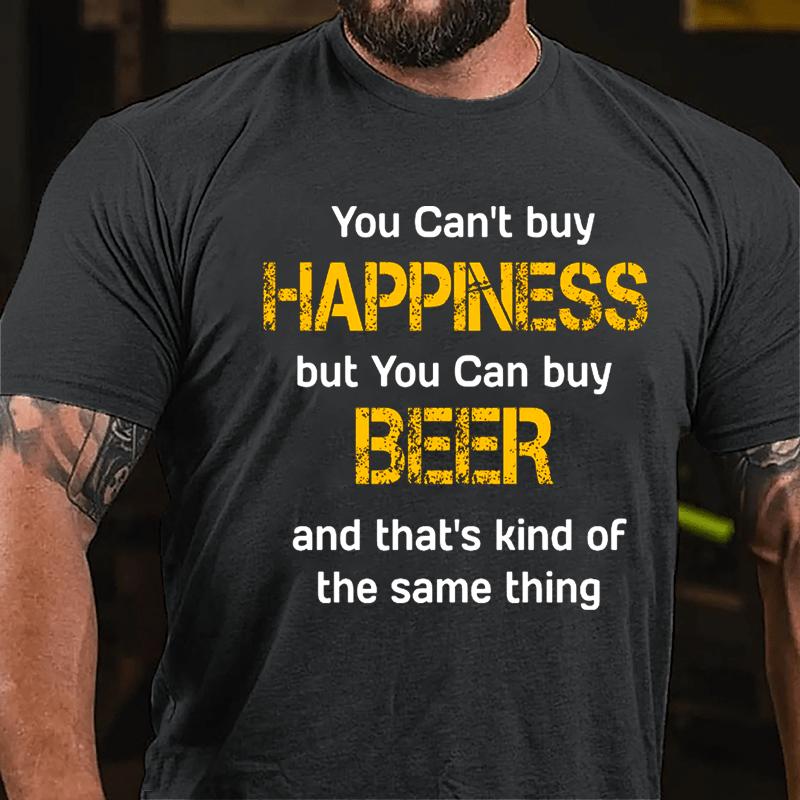 You Can't Buy Happiness But You Can Buy Beer And That's Kind Of The Same Thing Cotton T-shirt